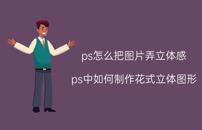 ps怎么把图片弄立体感 ps中如何制作花式立体图形？